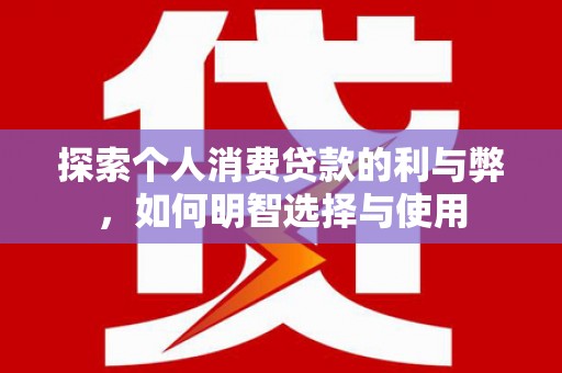 达拉特旗探索个人消费贷款的利与弊，如何明智选择与使用
