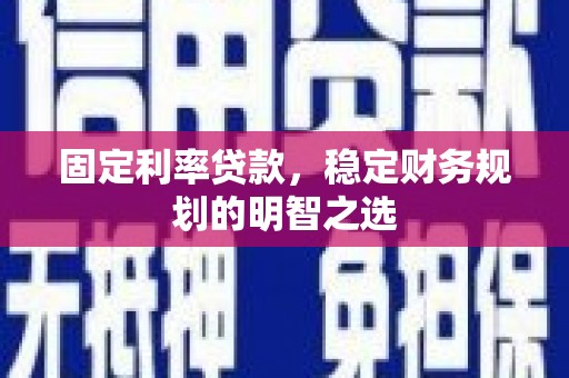 达拉特旗固定利率贷款，稳定财务规划的明智之选