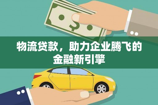 达拉特旗物流贷款，助力企业腾飞的金融新引擎