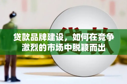 达拉特旗贷款品牌建设，如何在竞争激烈的市场中脱颖而出