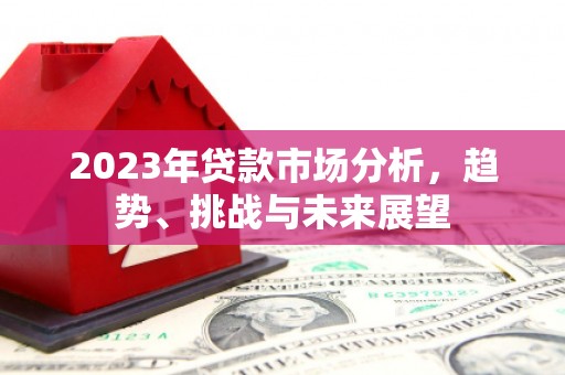 达拉特旗2023年贷款市场分析，趋势、挑战与未来展望