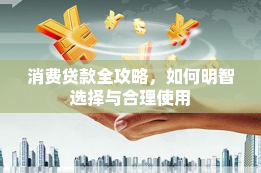 达拉特旗消费贷款全攻略，如何明智选择与合理使用