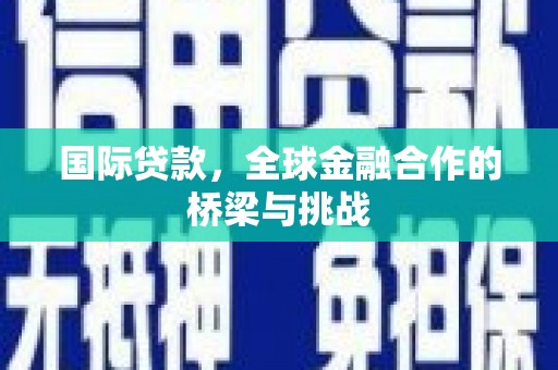 达拉特旗国际贷款，全球金融合作的桥梁与挑战