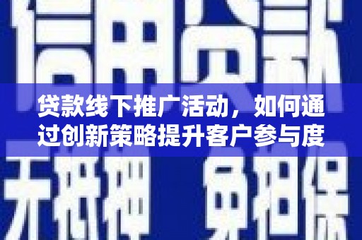 达拉特旗贷款线下推广活动，如何通过创新策略提升客户参与度