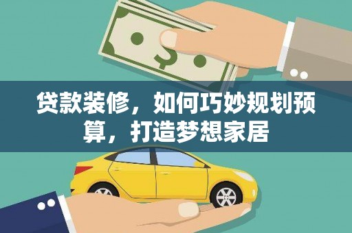 达拉特旗贷款装修，如何巧妙规划预算，打造梦想家居