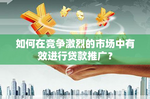 达拉特旗如何在竞争激烈的市场中有效进行贷款推广？