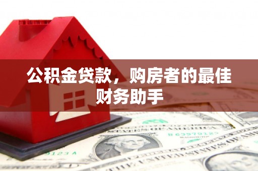达拉特旗公积金贷款，购房者的最佳财务助手
