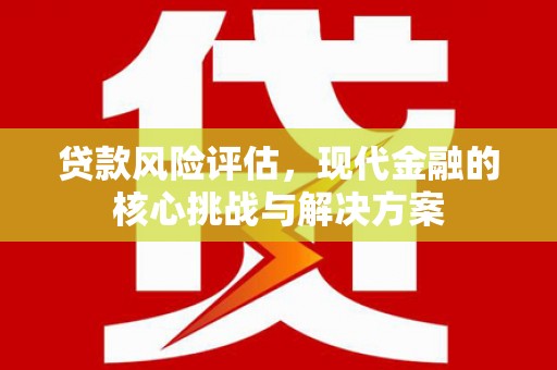 达拉特旗贷款风险评估，现代金融的核心挑战与解决方案