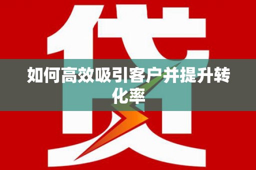 达拉特旗如何高效吸引客户并提升转化率