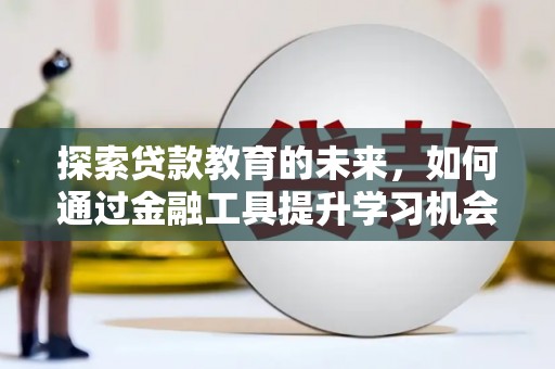 达拉特旗探索贷款教育的未来，如何通过金融工具提升学习机会
