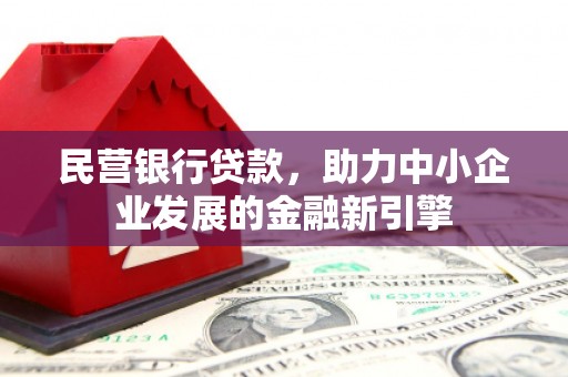 达拉特旗民营银行贷款，助力中小企业发展的金融新引擎