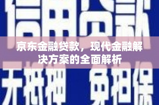 达拉特旗京东金融贷款，现代金融解决方案的全面解析