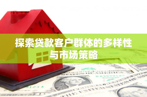 达拉特旗探索贷款客户群体的多样性与市场策略
