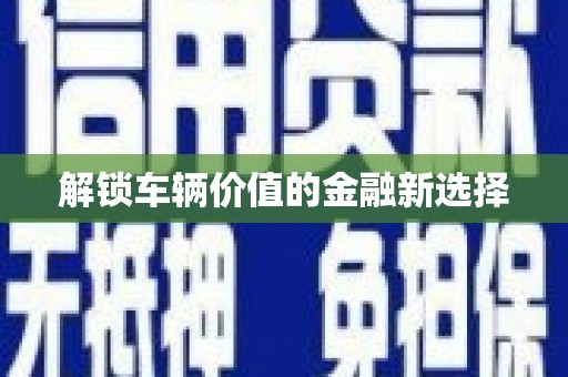 达拉特旗解锁车辆价值的金融新选择