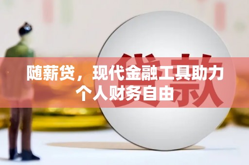 达拉特旗随薪贷，现代金融工具助力个人财务自由