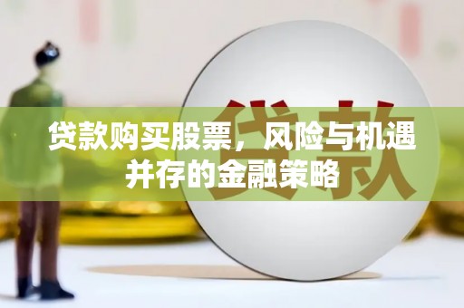 达拉特旗贷款购买股票，风险与机遇并存的金融策略