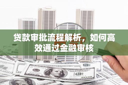 达拉特旗贷款审批流程解析，如何高效通过金融审核