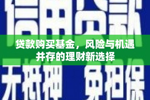 达拉特旗贷款购买基金，风险与机遇并存的理财新选择
