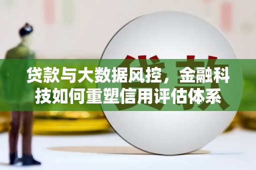 达拉特旗贷款与大数据风控，金融科技如何重塑信用评估体系