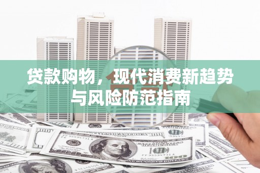 达拉特旗贷款购物，现代消费新趋势与风险防范指南