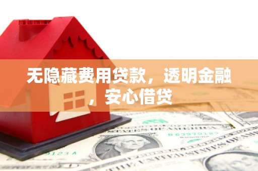 达拉特旗无隐藏费用贷款，透明金融，安心借贷