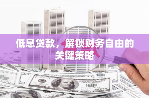 达拉特旗低息贷款，解锁财务自由的关键策略