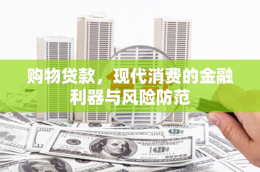 达拉特旗购物贷款，现代消费的金融利器与风险防范