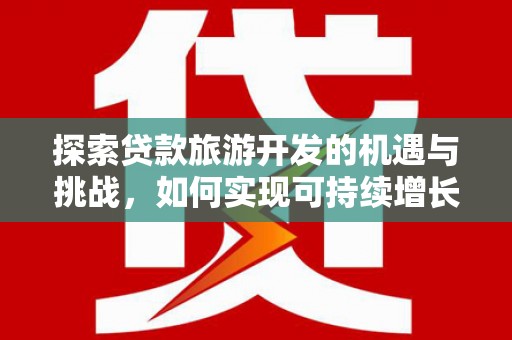 达拉特旗探索贷款旅游开发的机遇与挑战，如何实现可持续增长
