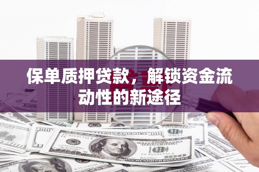 达拉特旗保单质押贷款，解锁资金流动性的新途径