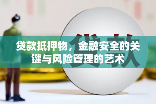 达拉特旗贷款抵押物，金融安全的关键与风险管理的艺术