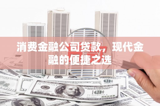 达拉特旗消费金融公司贷款，现代金融的便捷之选
