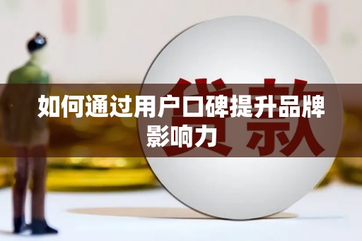 达拉特旗如何通过用户口碑提升品牌影响力