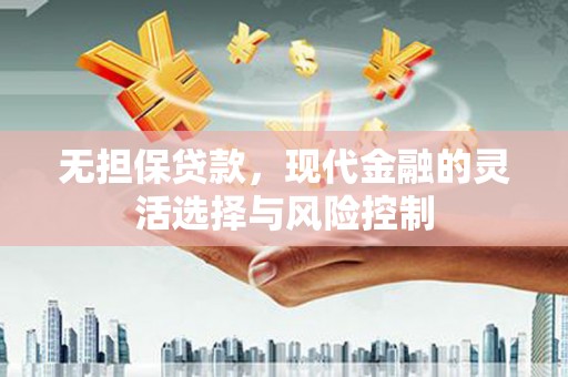 达拉特旗无担保贷款，现代金融的灵活选择与风险控制