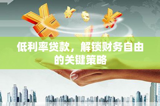 达拉特旗低利率贷款，解锁财务自由的关键策略