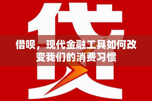 达拉特旗借呗，现代金融工具如何改变我们的消费习惯