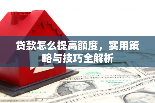 达拉特旗贷款怎么提高额度，实用策略与技巧全解析