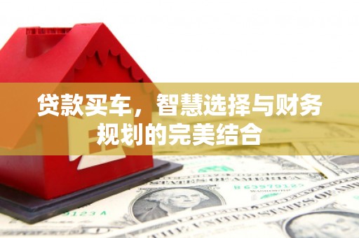 达拉特旗贷款买车，智慧选择与财务规划的完美结合