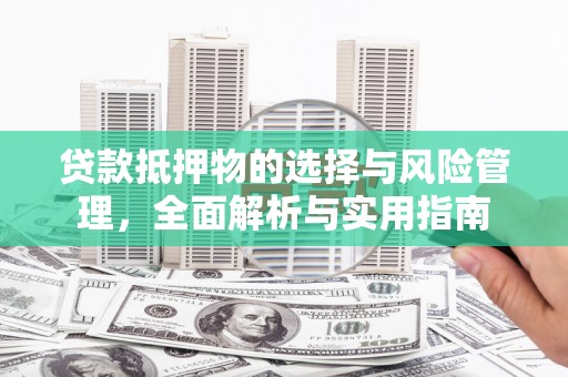 达拉特旗贷款抵押物的选择与风险管理，全面解析与实用指南