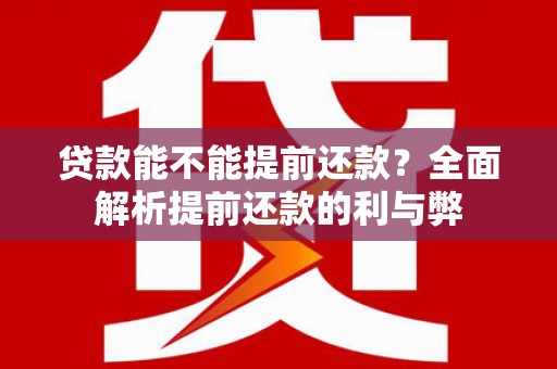 达拉特旗贷款能不能提前还款？全面解析提前还款的利与弊