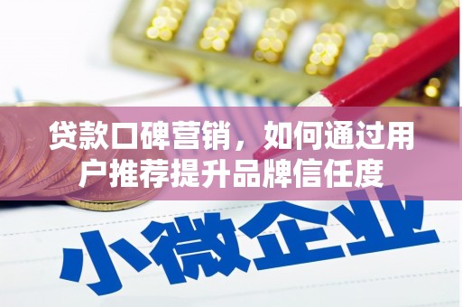 达拉特旗贷款口碑营销，如何通过用户推荐提升品牌信任度