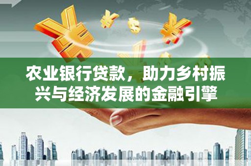 达拉特旗农业银行贷款，助力乡村振兴与经济发展的金融引擎
