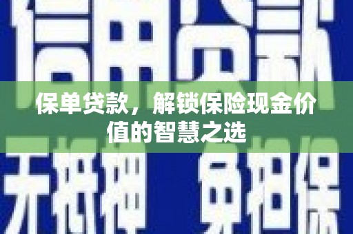 达拉特旗保单贷款，解锁保险现金价值的智慧之选