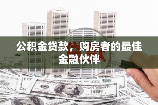 达拉特旗公积金贷款，购房者的最佳金融伙伴
