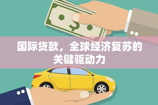 达拉特旗国际贷款，全球经济复苏的关键驱动力