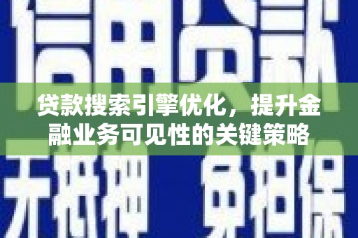 达拉特旗贷款搜索引擎优化，提升金融业务可见性的关键策略
