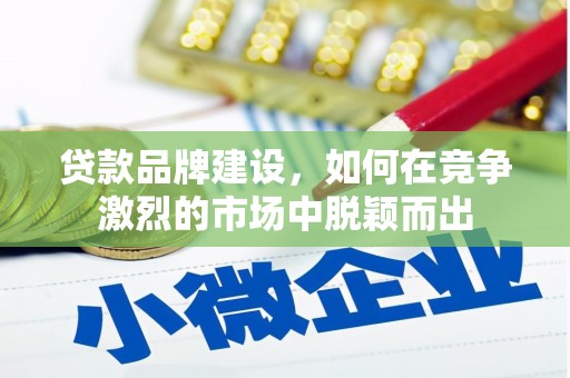达拉特旗贷款品牌建设，如何在竞争激烈的市场中脱颖而出