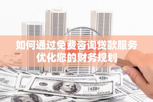 达拉特旗如何通过免费咨询贷款服务优化您的财务规划