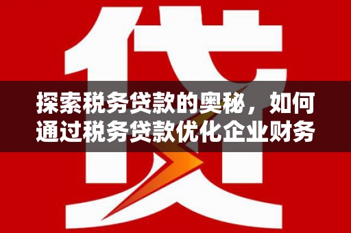 达拉特旗探索税务贷款的奥秘，如何通过税务贷款优化企业财务