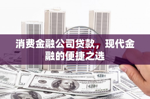 达拉特旗消费金融公司贷款，现代金融的便捷之选