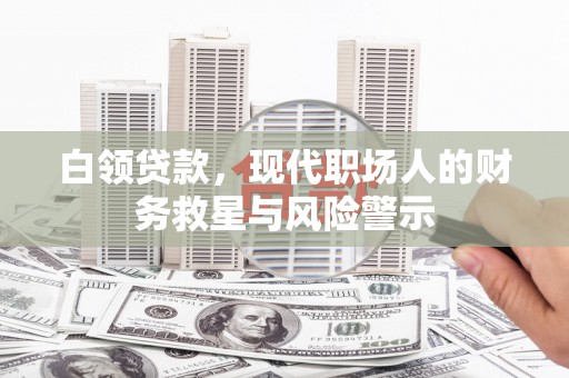达拉特旗白领贷款，现代职场人的财务救星与风险警示